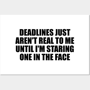 Deadlines just aren't real to me until I'm staring one in the face Posters and Art